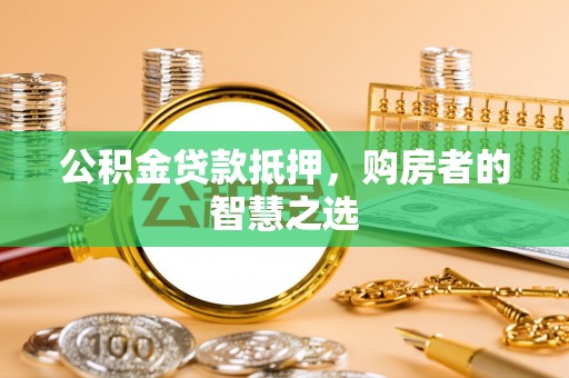 颍泉公积金贷款抵押，购房者的智慧之选