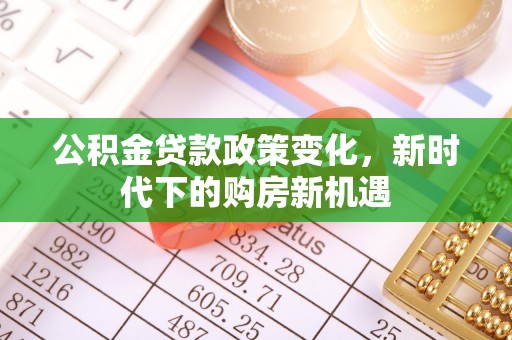 颍泉公积金贷款政策变化，新时代下的购房新机遇