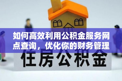 颍泉如何高效利用公积金服务网点查询，优化你的财务管理