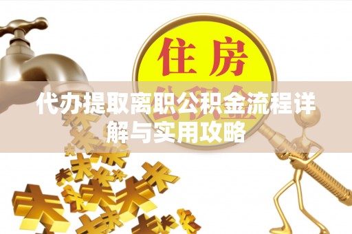 颍泉代办提取离职公积金流程详解与实用攻略