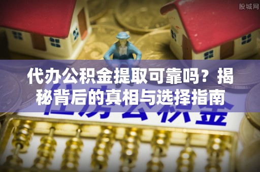 颍泉代办公积金提取可靠吗？揭秘背后的真相与选择指南