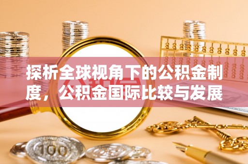颍泉探析全球视角下的公积金制度，公积金国际比较与发展趋势