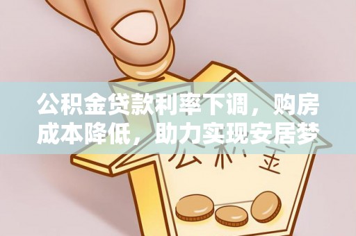 颍泉公积金贷款利率下调，购房成本降低，助力实现安居梦