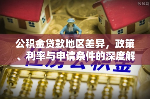 颍泉公积金贷款地区差异，政策、利率与申请条件的深度解析