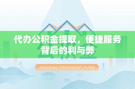 颍泉代办公积金提取，便捷服务背后的利与弊
