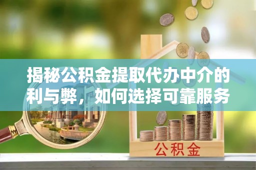 颍泉揭秘公积金提取代办中介的利与弊，如何选择可靠服务？
