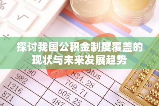 颍泉探讨我国公积金制度覆盖的现状与未来发展趋势