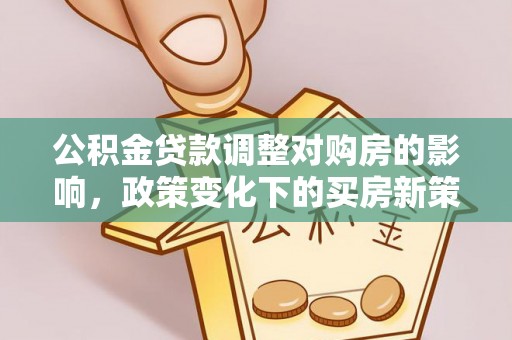 颍泉公积金贷款调整对购房的影响，政策变化下的买房新策略