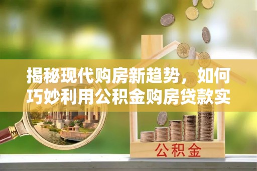 颍泉揭秘现代购房新趋势，如何巧妙利用公积金购房贷款实现梦想家园