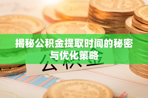 颍泉揭秘公积金提取时间的秘密与优化策略