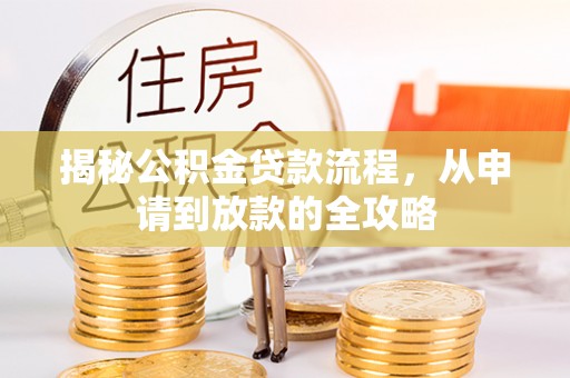 颍泉揭秘公积金贷款流程，从申请到放款的全攻略
