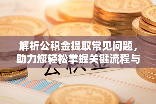 颍泉解析公积金提取常见问题，助力您轻松掌握关键流程与技巧