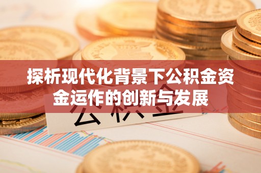 颍泉探析现代化背景下公积金资金运作的创新与发展