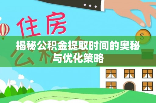 颍泉揭秘公积金提取时间的奥秘与优化策略