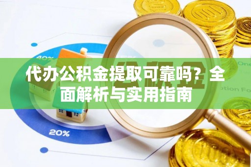 颍泉代办公积金提取可靠吗？全面解析与实用指南