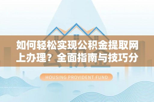 颍泉如何轻松实现公积金提取网上办理？全面指南与技巧分享
