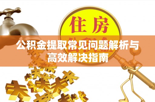 颍泉公积金提取常见问题解析与高效解决指南