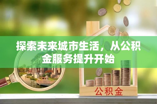 颍泉探索未来城市生活，从公积金服务提升开始