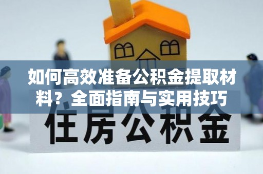 颍泉如何高效准备公积金提取材料？全面指南与实用技巧