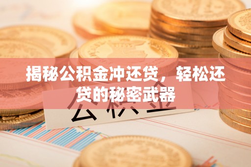 颍泉揭秘公积金冲还贷，轻松还贷的秘密武器