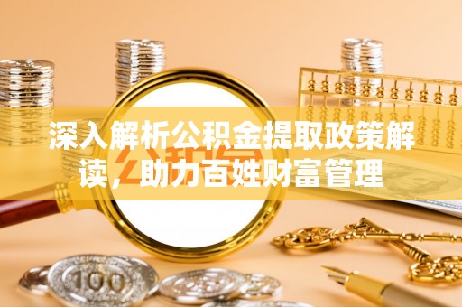 颍泉深入解析公积金提取政策解读，助力百姓财富管理