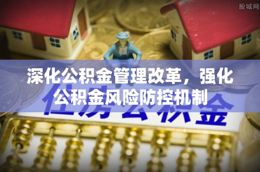 颍泉深化公积金管理改革，强化公积金风险防控机制