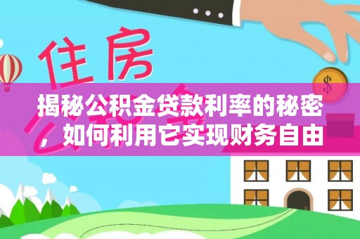 颍泉揭秘公积金贷款利率的秘密，如何利用它实现财务自由？