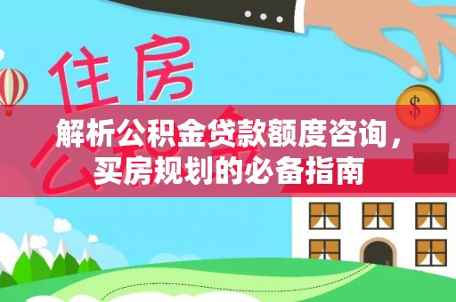 颍泉解析公积金贷款额度咨询，买房规划的必备指南