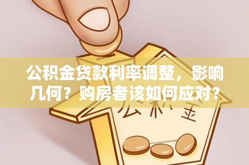 颍泉公积金贷款利率调整，影响几何？购房者该如何应对？
