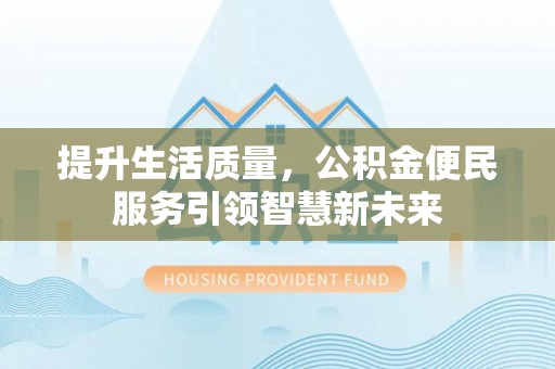 颍泉提升生活质量，公积金便民服务引领智慧新未来
