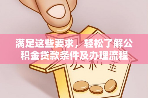 颍泉满足这些要求，轻松了解公积金贷款条件及办理流程