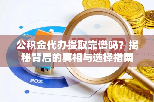 颍泉公积金代办提取靠谱吗？揭秘背后的真相与选择指南