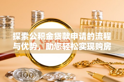 颍泉探索公积金贷款申请的流程与优势，助您轻松实现购房梦想