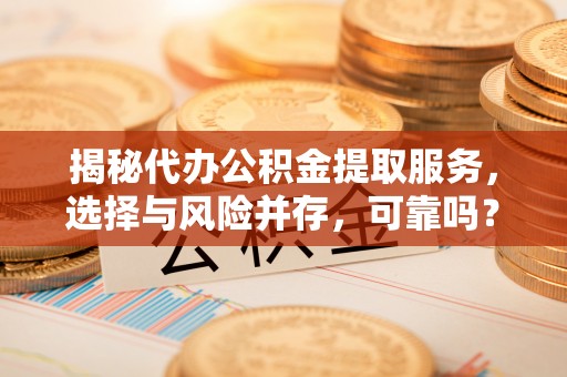 颍泉揭秘代办公积金提取服务，选择与风险并存，可靠吗？