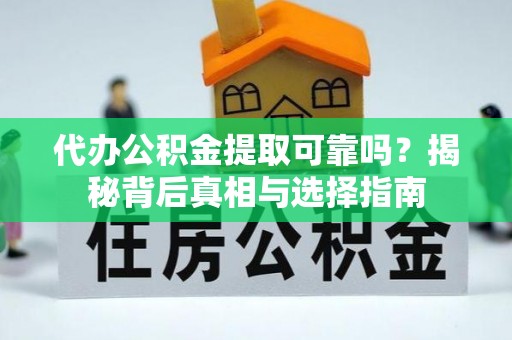 颍泉代办公积金提取可靠吗？揭秘背后真相与选择指南
