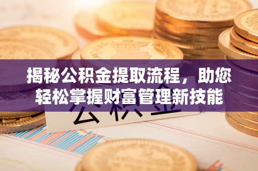 颍泉揭秘公积金提取流程，助您轻松掌握财富管理新技能