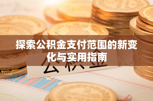 颍泉探索公积金支付范围的新变化与实用指南