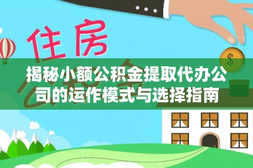 颍泉揭秘小额公积金提取代办公司的运作模式与选择指南