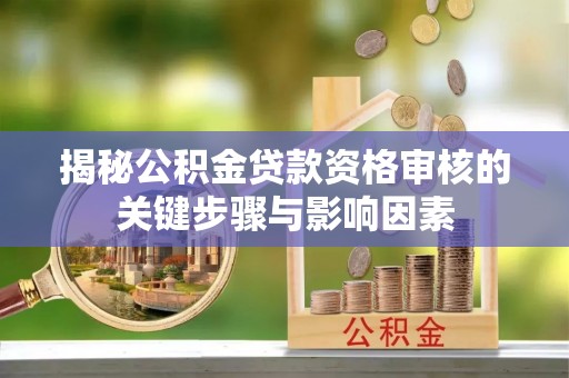 颍泉揭秘公积金贷款资格审核的关键步骤与影响因素