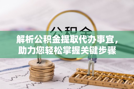 颍泉解析公积金提取代办事宜，助力您轻松掌握关键步骤