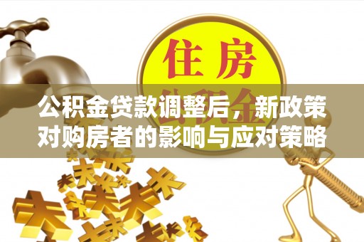 颍泉公积金贷款调整后，新政策对购房者的影响与应对策略