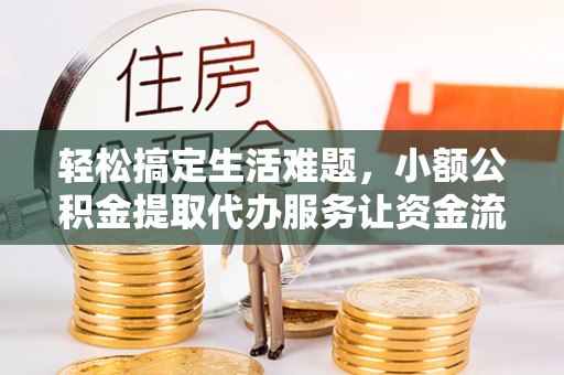颍泉轻松搞定生活难题，小额公积金提取代办服务让资金流转更便捷