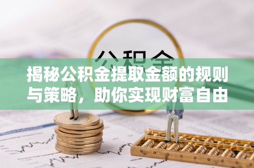 颍泉揭秘公积金提取金额的规则与策略，助你实现财富自由
