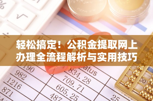 颍泉轻松搞定！公积金提取网上办理全流程解析与实用技巧