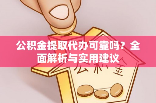 颍泉公积金提取代办可靠吗？全面解析与实用建议