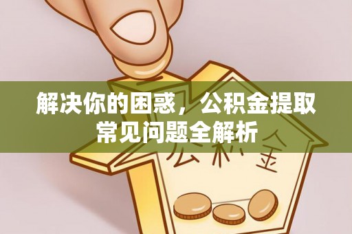 颍泉解决你的困惑，公积金提取常见问题全解析