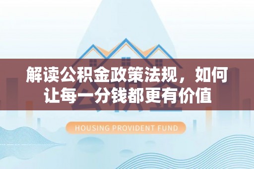 颍泉解读公积金政策法规，如何让每一分钱都更有价值