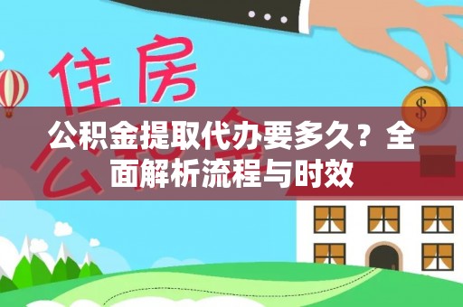 颍泉公积金提取代办要多久？全面解析流程与时效