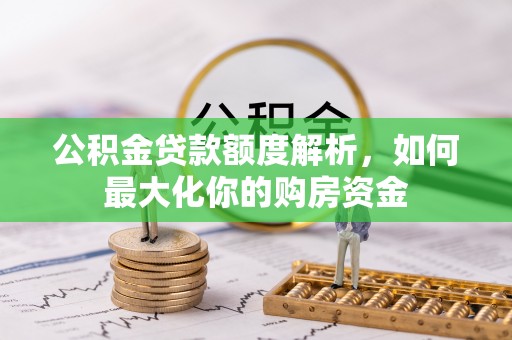 颍泉公积金贷款额度解析，如何最大化你的购房资金