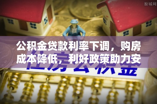 颍泉公积金贷款利率下调，购房成本降低，利好政策助力安居梦想